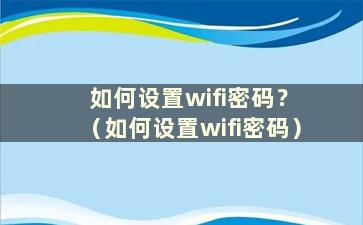 如何设置wifi密码？ （如何设置wifi密码）